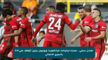 تعادل سلبي.. مباراة آينتراخت فرانكفورت ويونيون برلين تتوقف على 0-0 بالدوري الألماني